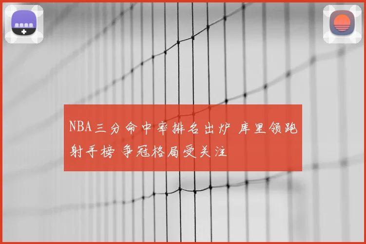 NBA三分命中率排名出炉 库里领跑射手榜 争冠格局受关注