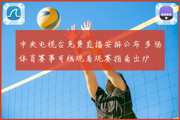 中央电视台免费直播安排公布 多场体育赛事可线观看观赛指南出炉
