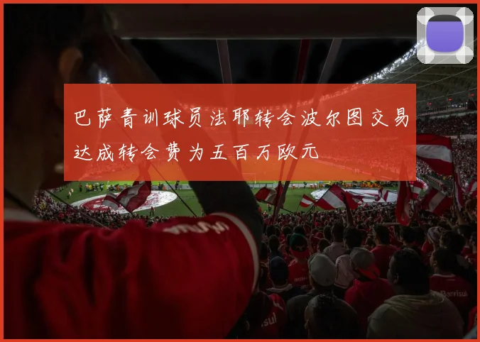 巴萨青训球员法耶转会波尔图交易达成转会费为五百万欧元