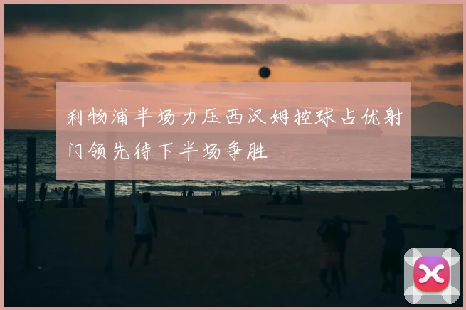 利物浦半场力压西汉姆控球占优射门领先待下半场争胜
