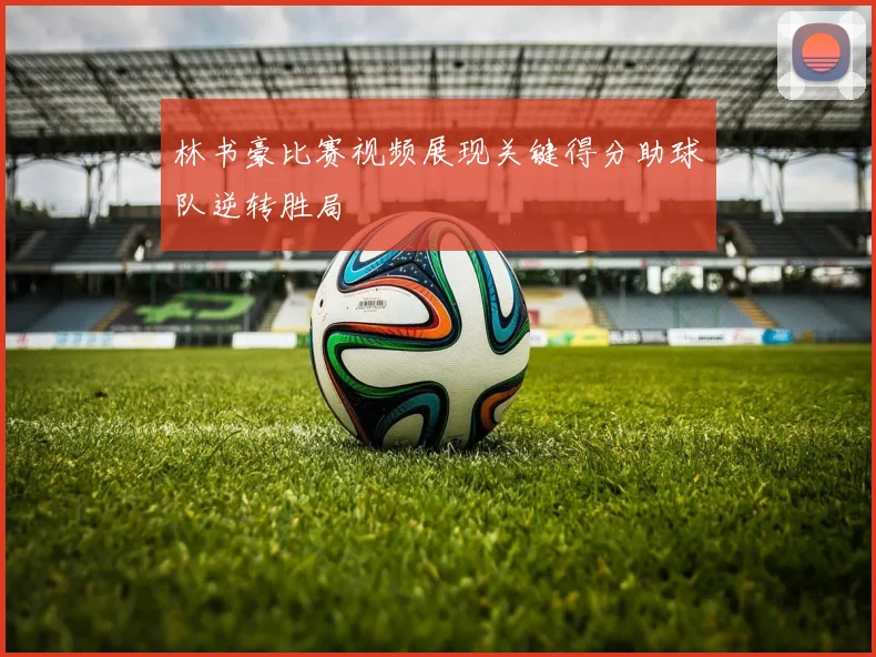 林书豪比赛视频展现关键得分助球队逆转胜局