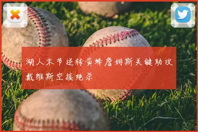 湖人末节逆转黄蜂詹姆斯关键助攻戴维斯空接绝杀