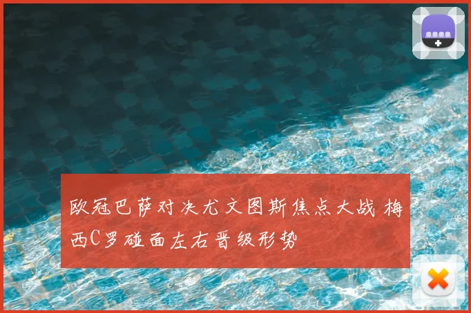 欧冠巴萨对决尤文图斯焦点大战 梅西C罗碰面左右晋级形势