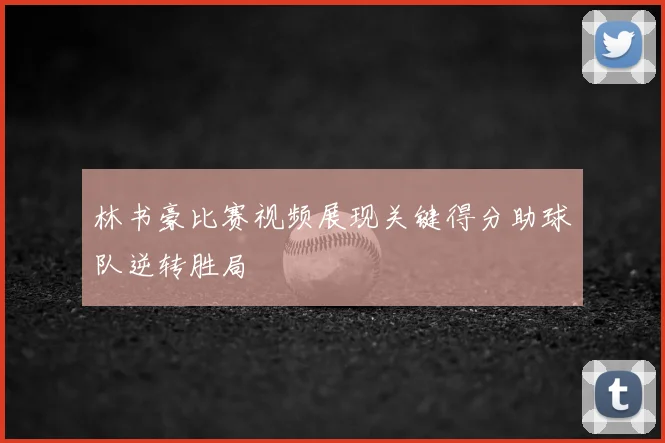 林书豪比赛视频展现关键得分助球队逆转胜局