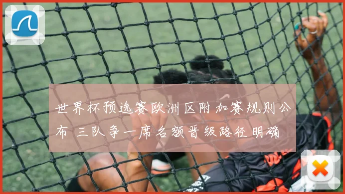世界杯预选赛欧洲区附加赛规则公布 三队争一席名额晋级路径明确