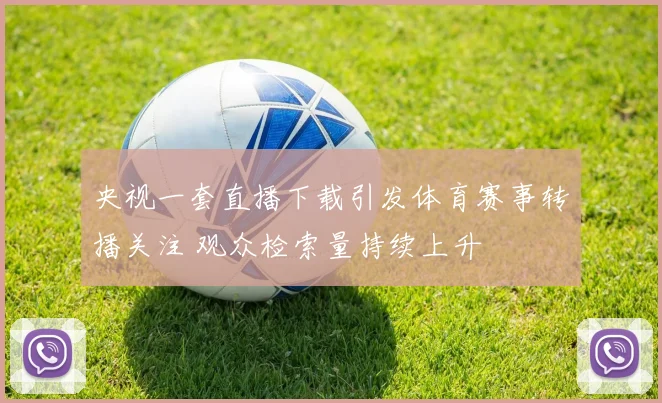 央视一套直播下载引发体育赛事转播关注 观众检索量持续上升