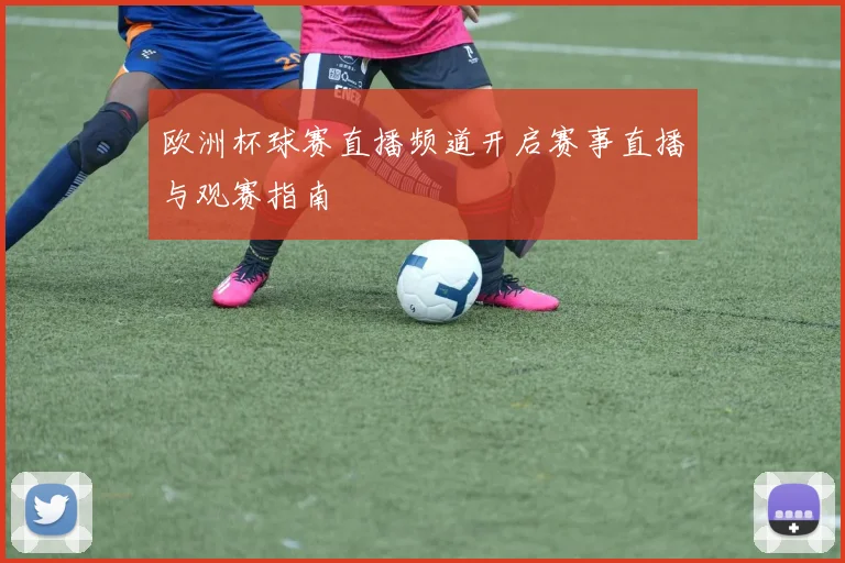 欧洲杯球赛直播频道开启赛事直播与观赛指南
