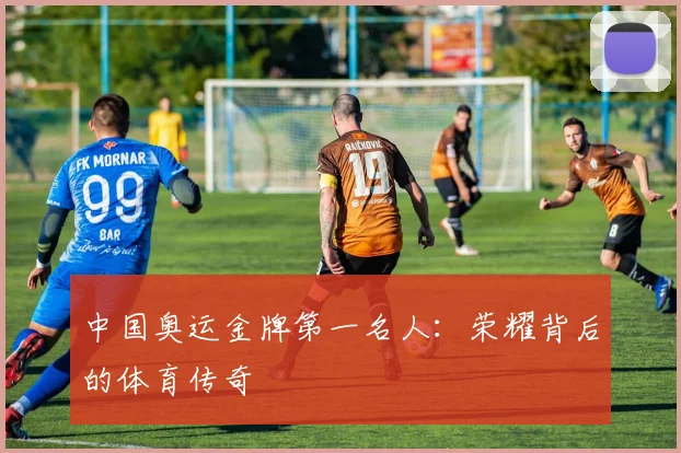中国奥运金牌第一名人:荣耀背后的体育传奇