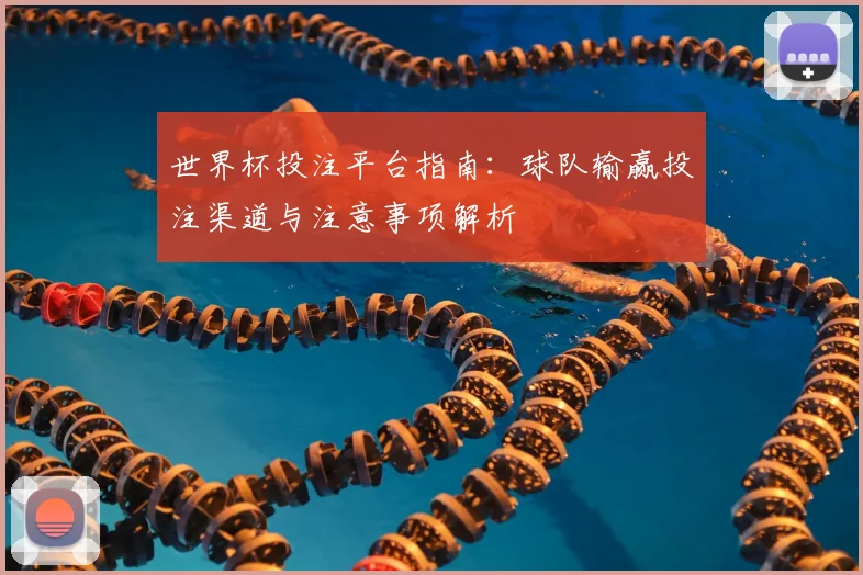 世界杯投注平台指南:球队输赢投注渠道与注意事项解析