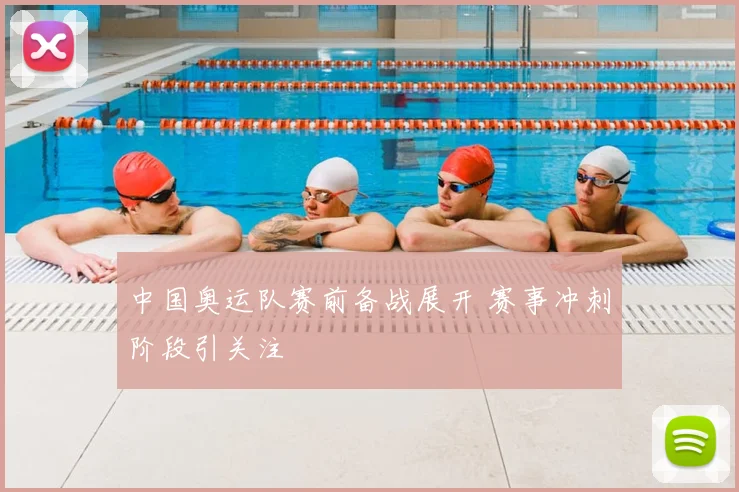中国奥运队赛前备战展开 赛事冲刺阶段引关注