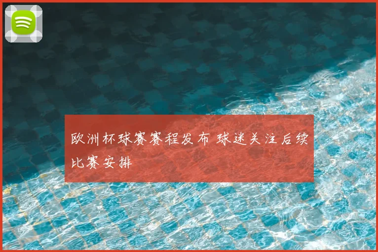 欧洲杯球赛赛程发布 球迷关注后续比赛安排