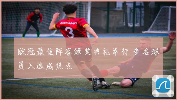 欧冠最佳阵容颁奖典礼举行 多名球员入选成焦点